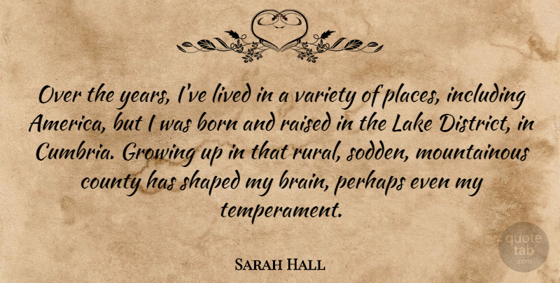 Sarah Hall Quote About Born, County, Growing, Including, Lake: Over The Years Ive Lived...