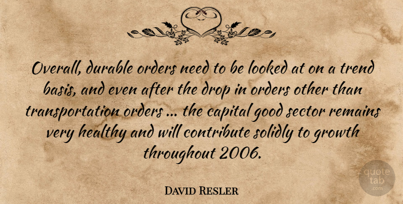 David Resler Quote About Capital, Contribute, Drop, Durable, Good: Overall Durable Orders Need To...