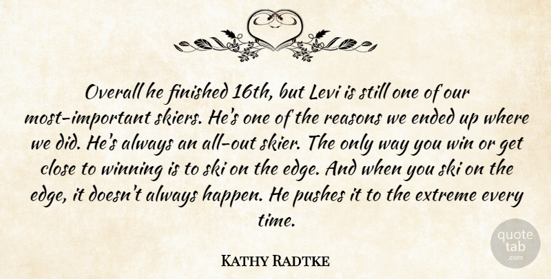 Kathy Radtke Quote About Close, Ended, Extreme, Finished, Levi: Overall He Finished 16th But...