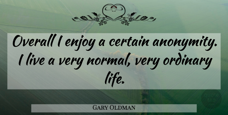 Gary Oldman Quote About Normal, Ordinary, Certain: Overall I Enjoy A Certain...