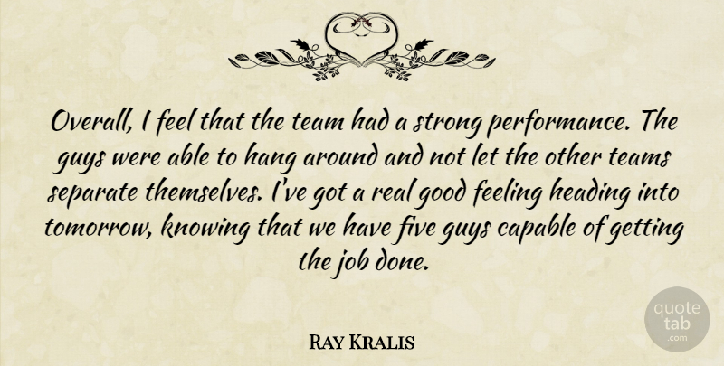 Ray Kralis Quote About Capable, Feeling, Five, Good, Guys: Overall I Feel That The...