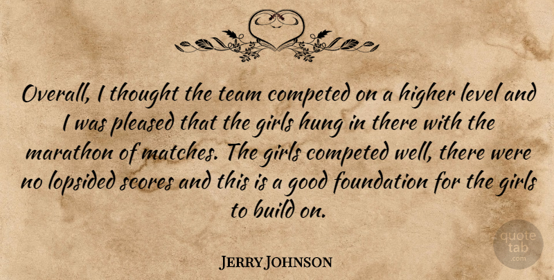 Jerry Johnson Quote About Build, Foundation, Girls, Good, Higher: Overall I Thought The Team...