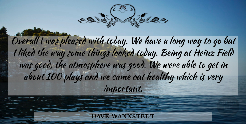Dave Wannstedt Quote About Atmosphere, Came, Field, Healthy, Liked: Overall I Was Pleased With...