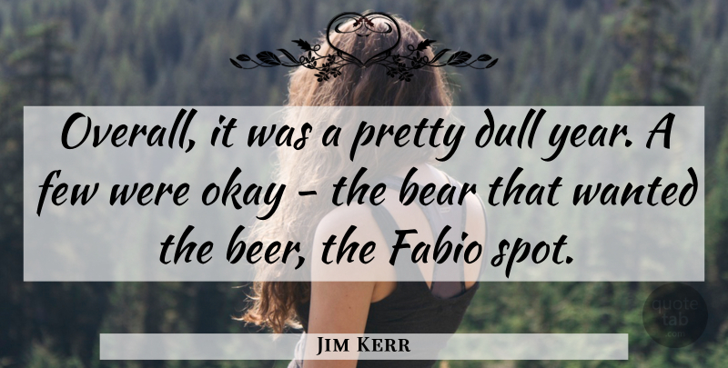 Jim Kerr Quote About Bear, Dull, Few, Okay: Overall It Was A Pretty...