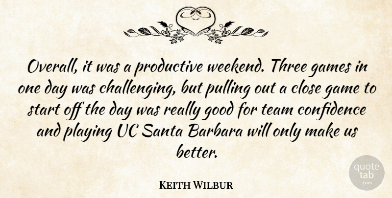 Keith Wilbur Quote About Barbara, Close, Confidence, Games, Good: Overall It Was A Productive...