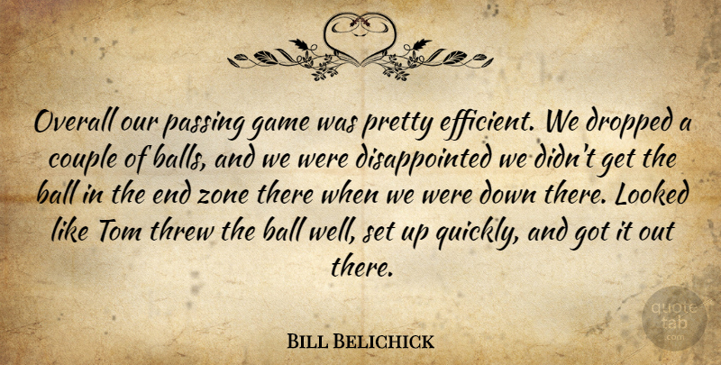 Bill Belichick Quote About Ball, Couple, Dropped, Game, Looked: Overall Our Passing Game Was...