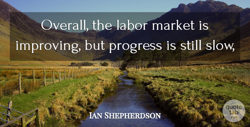 Ian Shepherdson Quote About Labor, Market, Progress: Overall The Labor Market Is...