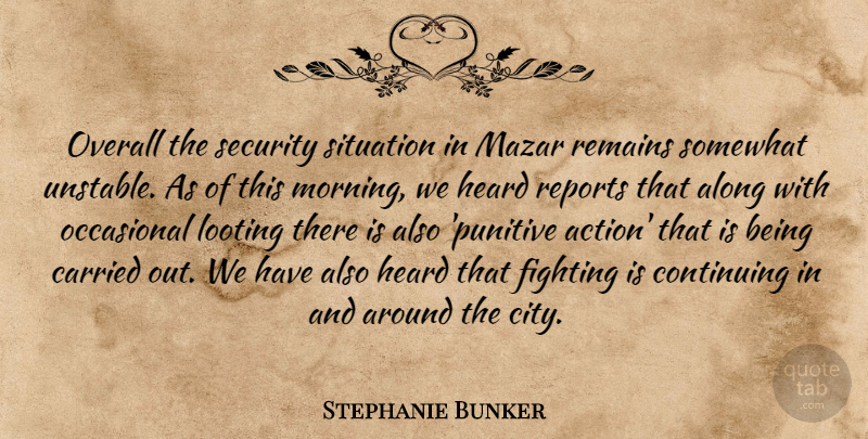 Stephanie Bunker Quote About Along, Carried, Continuing, Fighting, Heard: Overall The Security Situation In...