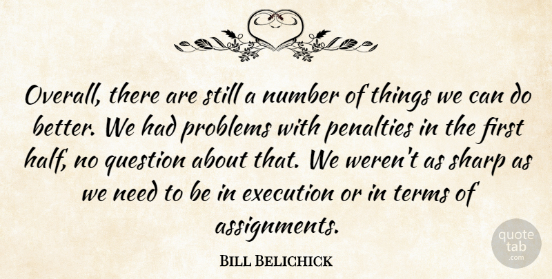 Bill Belichick Quote About Execution, Number, Penalties, Problems, Question: Overall There Are Still A...