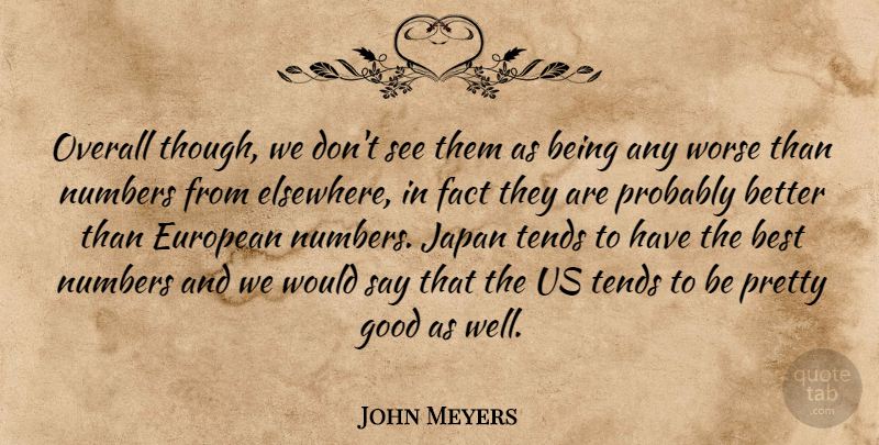 John Meyers Quote About Best, European, Fact, Good, Japan: Overall Though We Dont See...