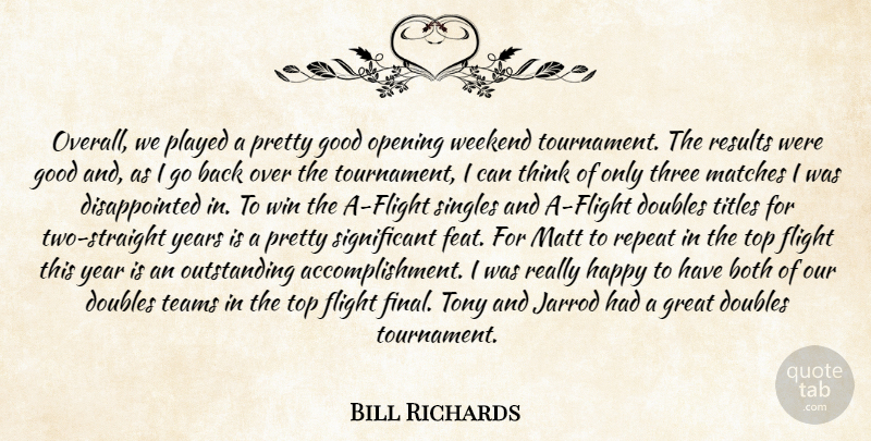 Bill Richards Quote About Achievement, Both, Doubles, Flight, Good: Overall We Played A Pretty...