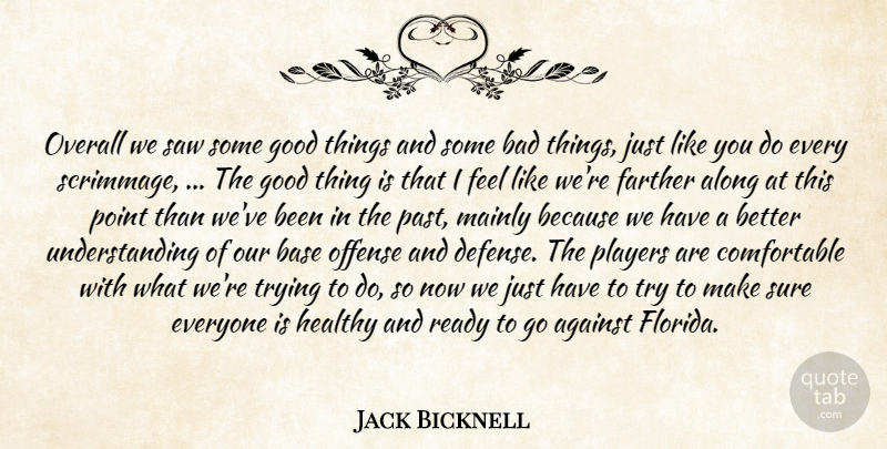 Jack Bicknell Quote About Against, Along, Bad, Base, Farther: Overall We Saw Some Good...