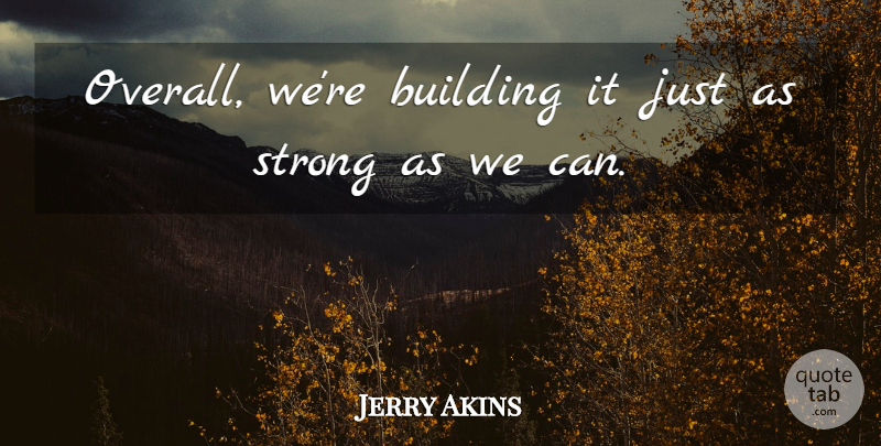 Jerry Akins Quote About Building, Strong: Overall Were Building It Just...