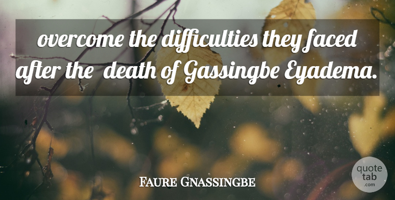 Faure Gnassingbe Quote About Death, Faced, Overcome: Overcome The Difficulties They Faced...