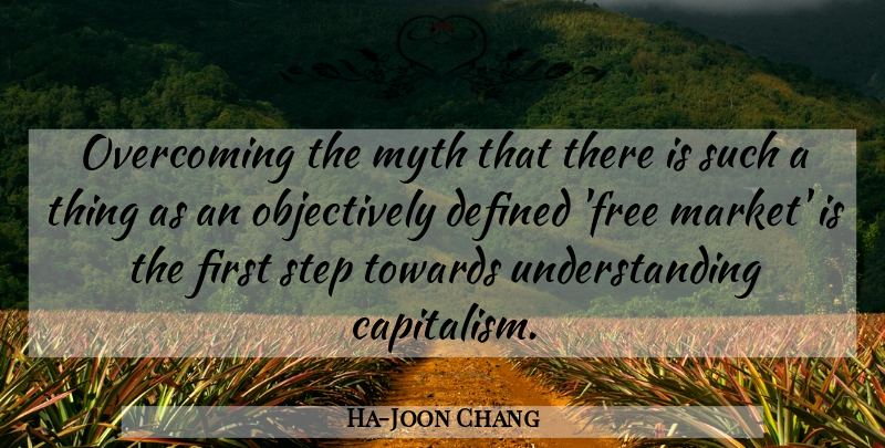 Ha-Joon Chang Quote About Defined, Myth, Step, Towards, Understanding: Overcoming The Myth That There...
