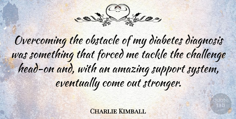 Charlie Kimball Quote About Support Systems, Challenges, Stronger: Overcoming The Obstacle Of My...