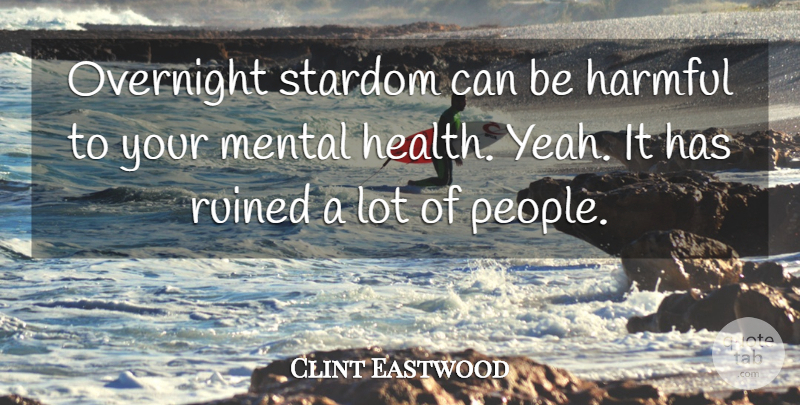 Clint Eastwood Quote About Health, People, Yeah: Overnight Stardom Can Be Harmful...