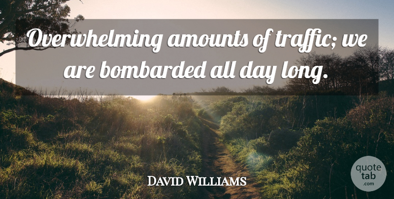 David Williams Quote About Bombarded: Overwhelming Amounts Of Traffic We...