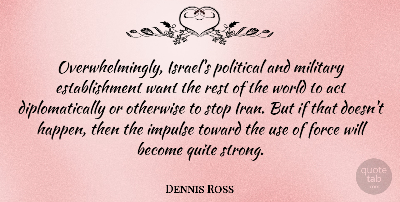 Dennis Ross Quote About Act, Force, Impulse, Otherwise, Quite: Overwhelmingly Israels Political And Military...