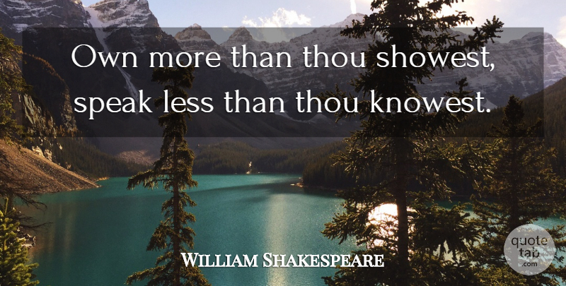 William Shakespeare Quote About Knowledge, Less, Speak, Thou: Own More Than Thou Showest...
