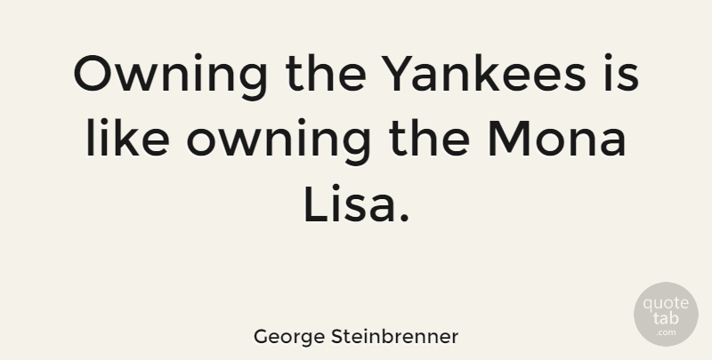 George Steinbrenner Quote About Yankees, Economy, Mona Lisa: Owning The Yankees Is Like...