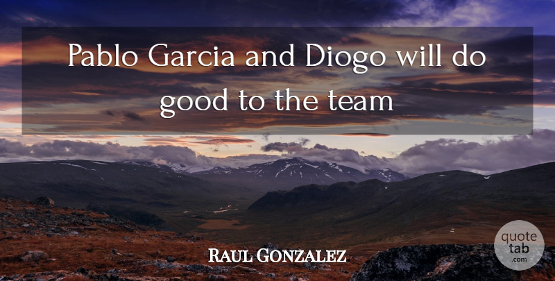 Raul Gonzalez Quote About Good, Team: Pablo Garcia And Diogo Will...