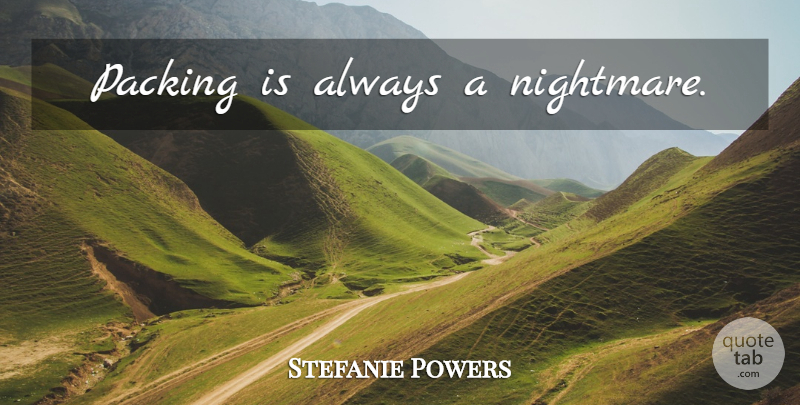 Stefanie Powers Quote About Nightmare, Packing: Packing Is Always A Nightmare...