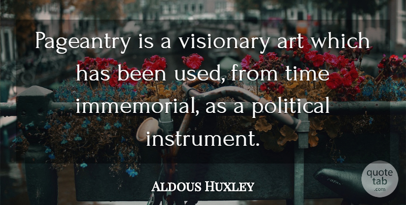 Aldous Huxley Quote About Art, Political, Visionaries: Pageantry Is A Visionary Art...