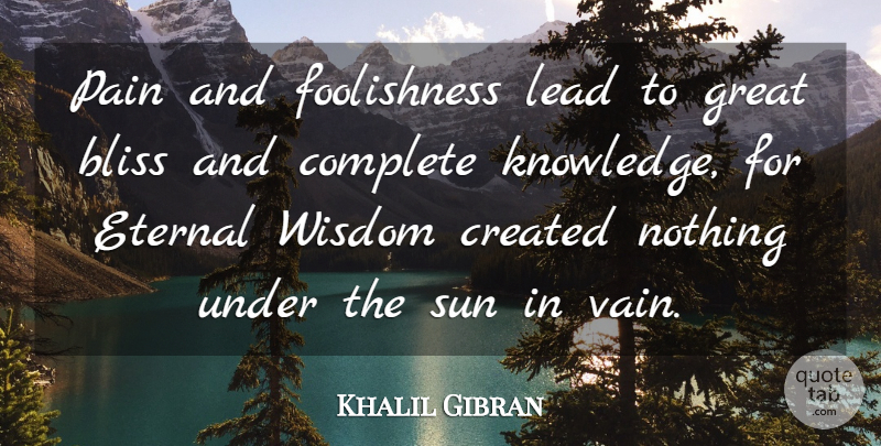 Khalil Gibran Quote About Pain, Struggle, Sun: Pain And Foolishness Lead To...