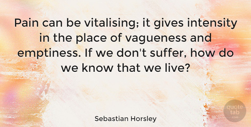 Sebastian Horsley Quote About Gives, Vagueness: Pain Can Be Vitalising It...