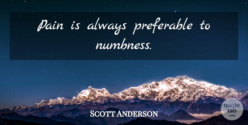 Scott Anderson Quote About Pain, Numbness, Emptiness: Pain Is Always Preferable To...