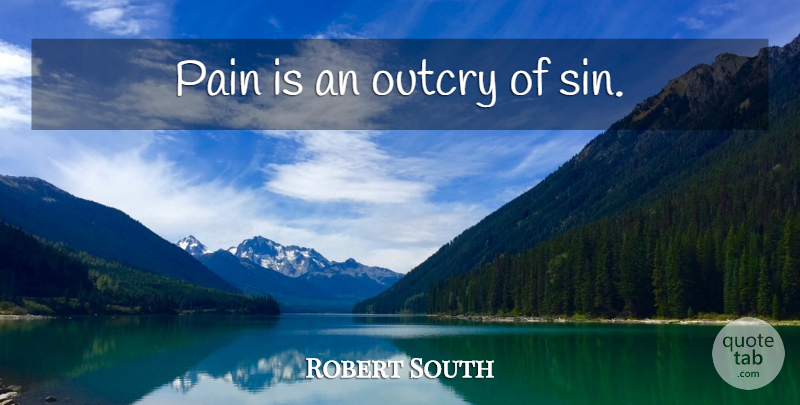 Robert South Quote About Pain, Sin: Pain Is An Outcry Of...