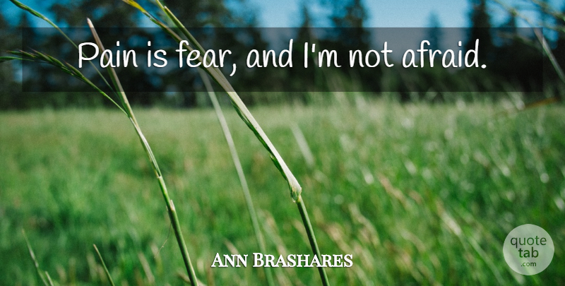 Ann Brashares Quote About Pain, Not Afraid: Pain Is Fear And Im...