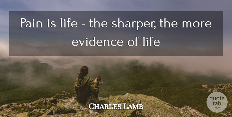 Charles Lamb Quote About Life, Pain, Evidence: Pain Is Life The Sharper...
