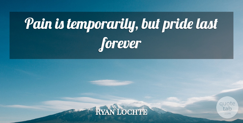 Ryan Lochte Quote About Pain, Pride, Forever: Pain Is Temporarily But Pride...