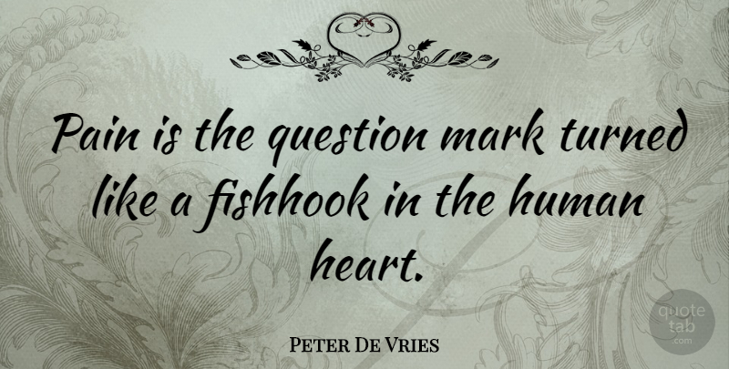 Peter De Vries Quote About Pain, Heart, Mark: Pain Is The Question Mark...