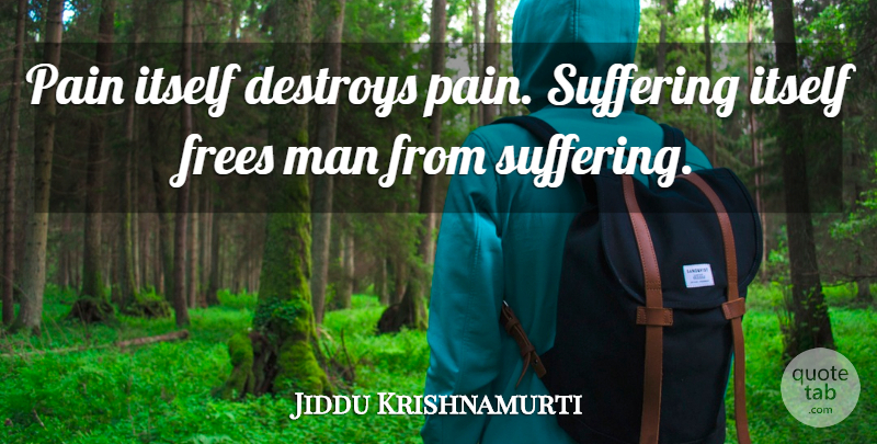 Jiddu Krishnamurti Quote About Love, Life, Truth: Pain Itself Destroys Pain Suffering...