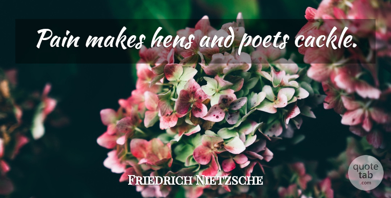 Friedrich Nietzsche Quote About Pain, Creativity, Hens: Pain Makes Hens And Poets...