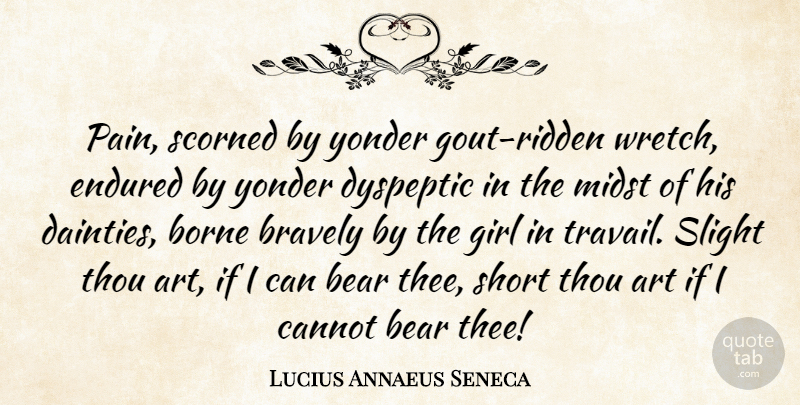 Lucius Annaeus Seneca Quote About Art, Bear, Borne, Bravely, Cannot: Pain Scorned By Yonder Gout...
