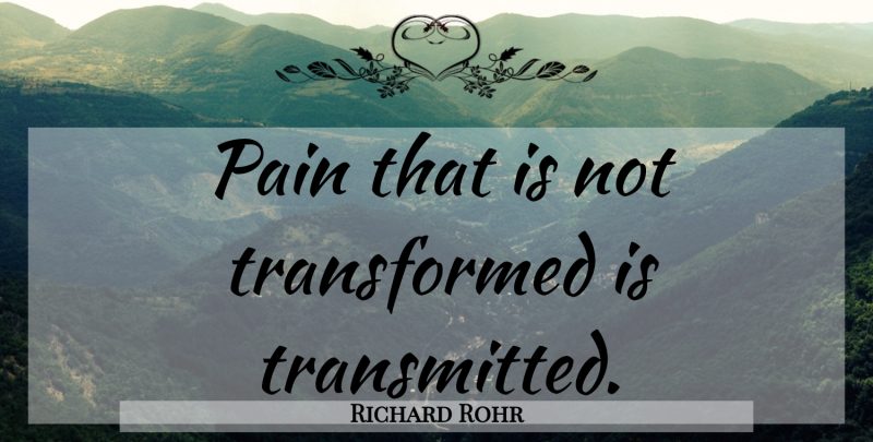 Richard Rohr Quote About Pain, Transformed: Pain That Is Not Transformed...