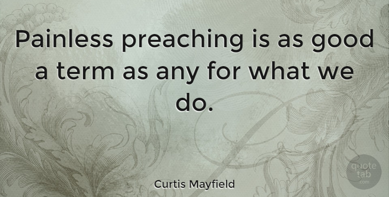 Curtis Mayfield Quote About Good, Term: Painless Preaching Is As Good...
