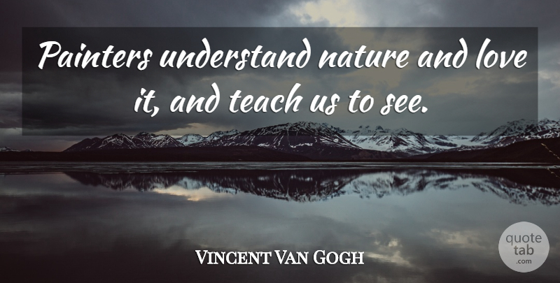 Vincent Van Gogh Quote About And Love, Teach, Painter: Painters Understand Nature And Love...