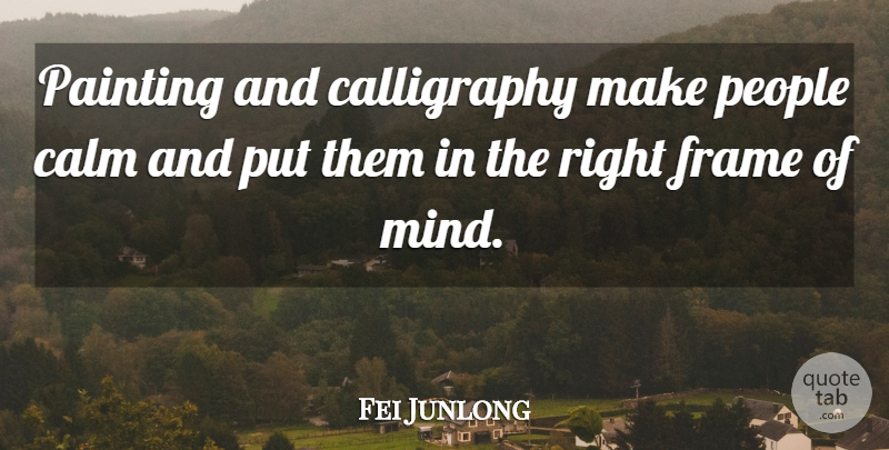 Fei Junlong Quote About Calm, Frame, Mind, Painting, People: Painting And Calligraphy Make People...