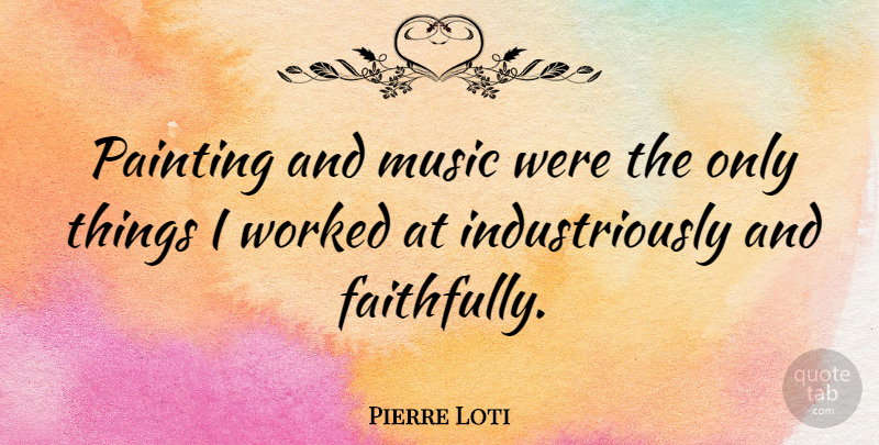 Pierre Loti Quote About Painting: Painting And Music Were The...