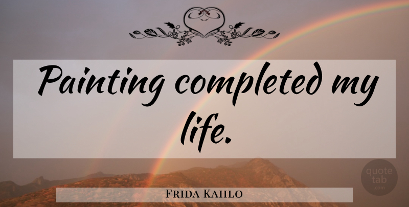 Frida Kahlo Quote About Art, Happy Friday, Artist: Painting Completed My Life...