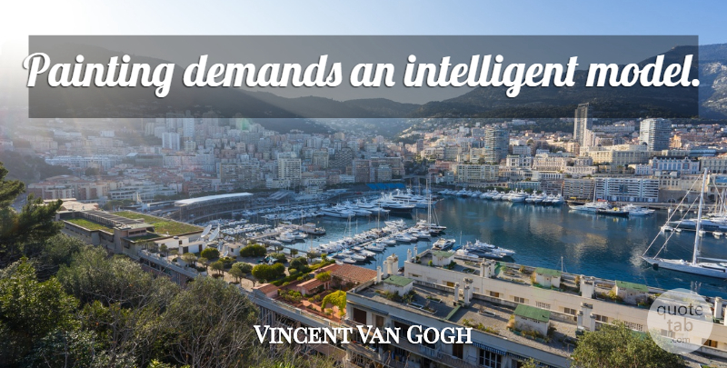 Vincent Van Gogh Quote About Intelligent, Demand, Painting: Painting Demands An Intelligent Model...