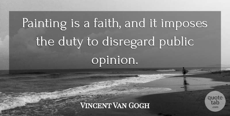 Vincent Van Gogh Quote About Faith, Art, Public Opinion: Painting Is A Faith And...