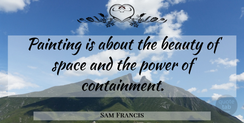 Sam Francis Quote About Space, Painting, Containment: Painting Is About The Beauty...