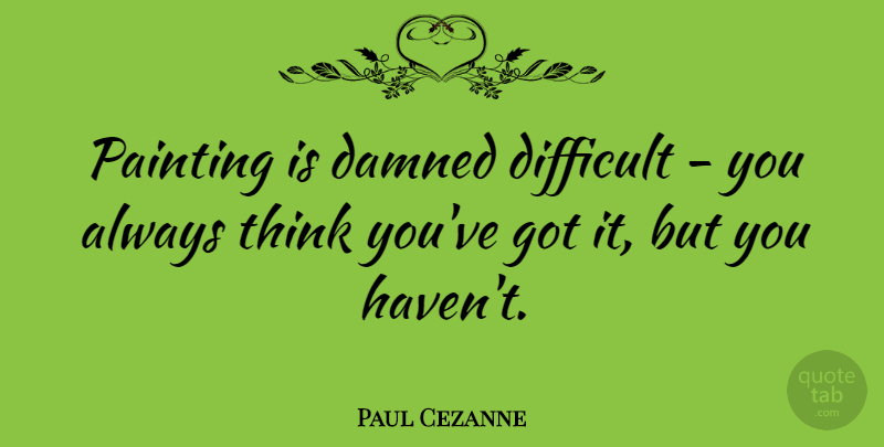Paul Cezanne Quote About Thinking, Artist, Painting: Painting Is Damned Difficult You...