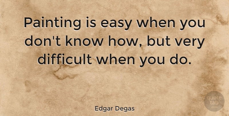 Edgar Degas Quote About Art, Experience, Painting: Painting Is Easy When You...